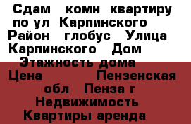 Сдам 1-комн. квартиру по ул. Карпинского 45 › Район ­ глобус › Улица ­ Карпинского › Дом ­ 45 › Этажность дома ­ 9 › Цена ­ 6 500 - Пензенская обл., Пенза г. Недвижимость » Квартиры аренда   